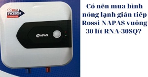 Có nên mua bình nóng lạnh gián tiếp Rossi NAPAS vuông 30 lít RNA-30SQ?