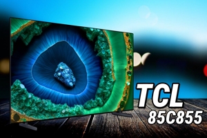 Đánh giá TCL 85C855: Tivi “khủng” giá phải chăng, mua đi chờ chi
