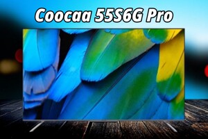 Đánh giá tivi Coocaa 55S6G Pro: Thông minh, giá rẻ, hiệu năng khủng