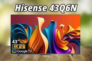 Đánh giá tivi Hisense 43Q6N: Chú “ngựa ô” giá rẻ với nhiều giá trị bất ngờ