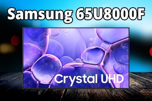 Đánh giá tivi Samsung 65U8000F – Cân nhắc kỹ lưỡng trước khi mua