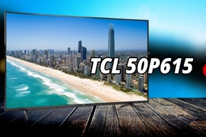 Đánh giá tivi TCL 50P615: Giá rẻ nhưng liệu có đáng mua?
