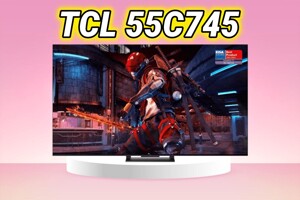 Đánh giá tivi TCL 55C745 - Tivi QLED gaming giá rẻ hiệu năng vượt trội