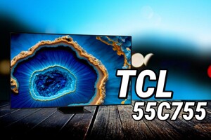 Đánh giá tivi TCL 55C755: Quá “ngon” so với mức giá