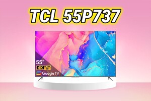 Đánh giá tivi TCL 55P737 – Lựa chọn "siêu kinh tế" cho không gian giải trí hiện đại