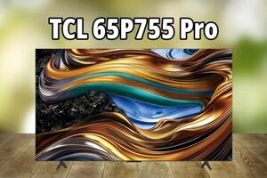 Đánh giá tivi TCL 65P755 Pro - Giá 'hạt dẻ' nhưng chất lượng gây bão thị trường