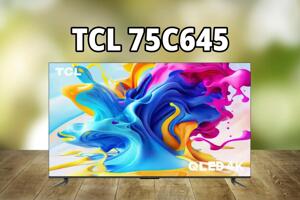 Đánh giá tivi TCL 75C645 – Giá dễ tiếp cận, nhiều công nghệ hình ảnh ấn tượng