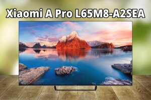 Đánh giá tivi Xiaomi A Pro L65M8-A2SEA – Giá rẻ, chất lượng liệu có ổn?