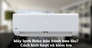 Điều hòa Beko được bảo hành bao lâu? Hướng dẫn cách kích hoạt