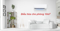 Điều hòa cho phòng 10m2 loại nào tốt, chất lượng, giá rẻ?