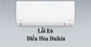 Điều hòa Daikin báo lỗi E6: Nguyên nhân và cách chữa