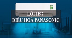 Điều hòa Panasonic báo lỗi H97 là lỗi gì? Nên làm gì?