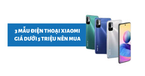 Gợi ý 3 mẫu điện thoại Xiaomi dưới 5 triệu nên mua trong dịp đầu năm 2022