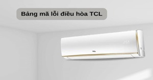 Hướng dẫn cách kiểm tra và bảng mã lỗi máy lạnh TCL inverter