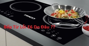 Hướng dẫn cách sửa lỗi E6 bếp từ nhanh chóng