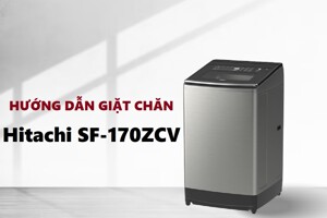 Hướng dẫn giặt chăn mền bằng máy giặt Hitachi 17 kg SF-170ZCV đúng cách, sạch sâu mà không hư vải