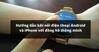 Hướng dẫn kết nối điện thoại Android và iPhone với đồng hồ thông minh