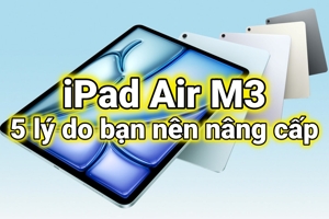 iPad Air M3 - Nâng cấp ngay hay hối tiếc? 5 lý do giúp bạn đưa ra quyết định đúng đắn nhất