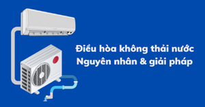Máy điều hòa không chảy nước thải: 5 nguyên nhân kèm cách xử lý