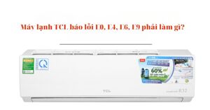 Máy lạnh TCL báo lỗi E0, E4, E6, E9 phải làm gì? Tìm hiểu ngay