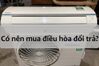 Mua điều hòa cũ hàng "đổi trả" tại siêu thị: Lợi bất cập hại
