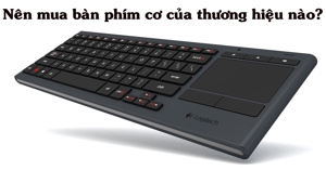 Nên mua bàn phím không dây của hãng nào uy tín, chất lượng?