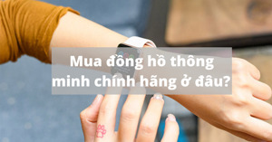 Nên mua đồng hồ thông minh chính hãng ở đâu?
