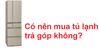 Nên mua tủ lạnh trả góp không và những lưu ý với hình thức này