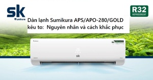 Nguyên nhân và cách khắc phục tình trạng dàn lạnh điều hòa Sumikura APS/APO-280/GOLD kêu to
