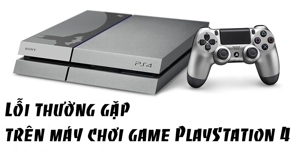 Những lỗi thường gặp trên máy chơi game PlayStation 4 và cách khắc phục