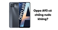 Oppo A93 có chống nước không? Sử dụng có được bền không?