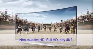 Phân biệt tivi HD, Full HD và 4K - Nên chọn loại nào trong 3 dòng tivi này ?