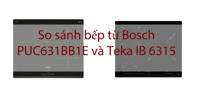 So sánh bếp từ Bosch PUC631BB1E và Teka IB 6315: đâu là lựa chọn tốt hơn?
