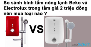 So sánh bình tắm nóng lạnh Beko và Electrolux trong tầm giá 2 triệu đồng nên mua loại nào ?