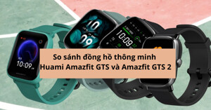 So sánh đồng hồ thông minh Huami Amazfit GTS và Amazfit GTS 2
