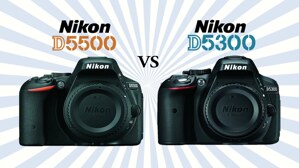 So sánh máy ảnh Nikon D5300 và Nikon D5500