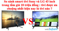 So sánh smart tivi Sony và LG 43 inch trong tầm giá 10 triệu đồng : tivi nào được ưa chuộng nhất hiện nay ?