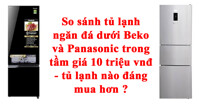 So sánh tủ lạnh ngăn đá dưới Beko và Panasonic trong tầm giá 10 triệu vnđ - tủ lạnh nào đáng mua hơn ?