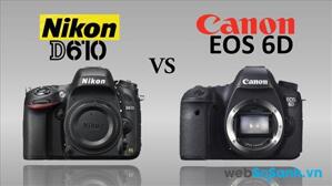 So sánh ưu – nhược điểm của máy ảnh DSLR Canon 6D và Nikon D610