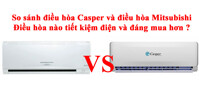 So sánh điều hòa Casper và điều hòa Mitsubishi – Điều hòa nào tiết kiệm điện và đáng mua hơn ?