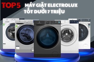 Tầm giá 7 triệu tham khảo ngay 5 model máy giặt Electrolux 8kg Inverter này