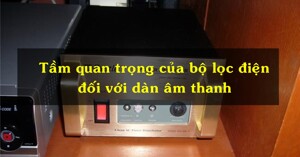 Tầm quan trọng của bộ lọc điện đối với dàn âm thanh