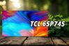 Tiv TCL 65P745: Giá rẻ nhưng hiệu suất đáng kinh ngạc