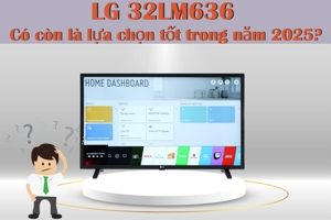 Tivi 32 inch LG 32LM636 - Có còn là lựa chọn sáng suốt trong năm 2025?