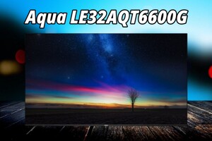 Tivi Aqua LE32AQT6600G giá chưa đến 4 triệu đồng thì chất lượng sẽ như thế nào?