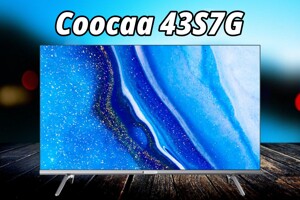 Tivi Coocaa 43S7G có xứng đáng với giá 6 triệu đồng hay không?