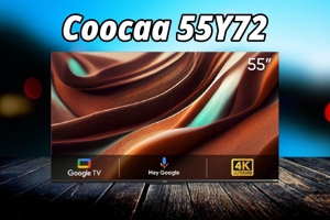 Tivi Coocaa 55Y72: Giá vừa túi tiền nhưng chất lượng hình ảnh ra sao?