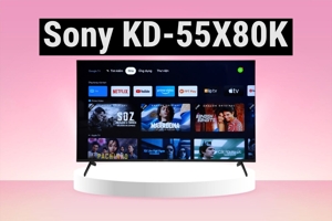 Tivi Sony KD-55X80K - Những ưu nhược điểm quan trọng bạn cần biết trước khi mua