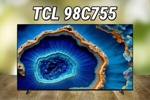 Tivi TCL 98C755: “Cú hích” đầy giá trị trong phân khúc tầm trung
