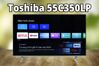 Tivi Toshiba 55C350LP - Trải nghiệm hình ảnh sống động chỉ với 9 triệu đồng
